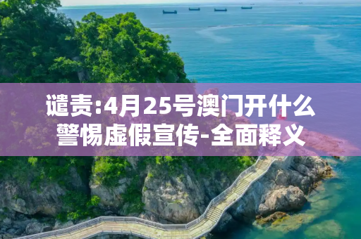 谴责:4月25号澳门开什么警惕虚假宣传-全面释义