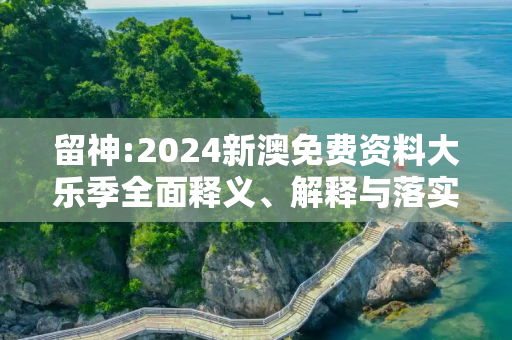 留神:2024新澳免费资料大乐季全面释义、解释与落实