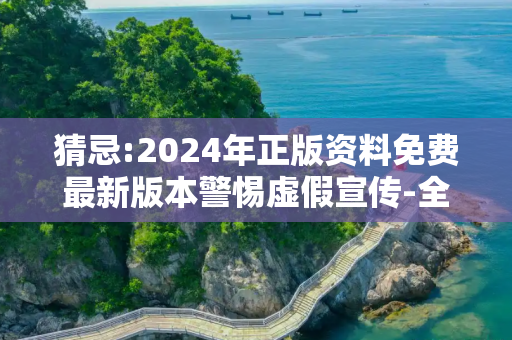 猜忌:2024年正版资料免费最新版本警惕虚假宣传-全面释义