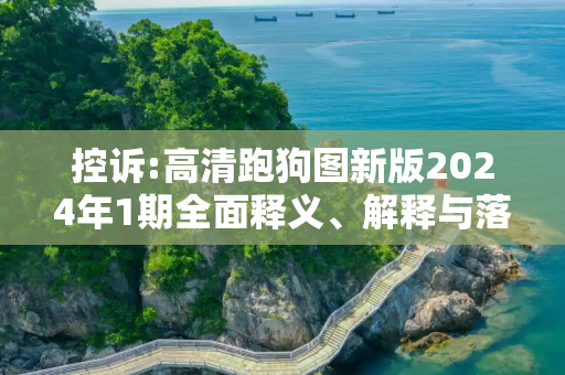 控诉:高清跑狗图新版2024年1期全面释义、解释与落实