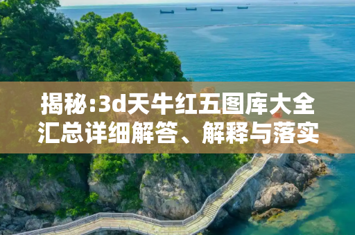 揭秘:3d天牛红五图库大全汇总详细解答、解释与落实