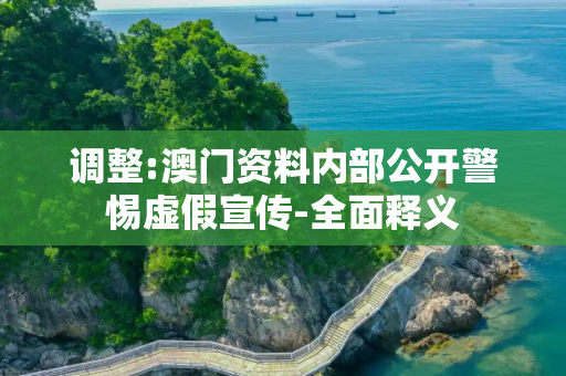 调整:澳门资料内部公开警惕虚假宣传-全面释义