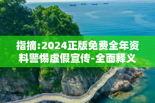 指摘:2024正版免费全年资料警惕虚假宣传-全面释义