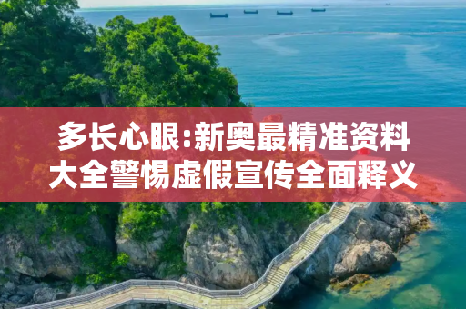 多长心眼:新奥最精准资料大全警惕虚假宣传全面释义