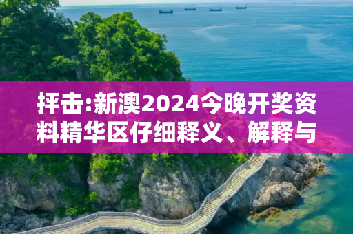 抨击:新澳2024今晚开奖资料精华区仔细释义、解释与落实