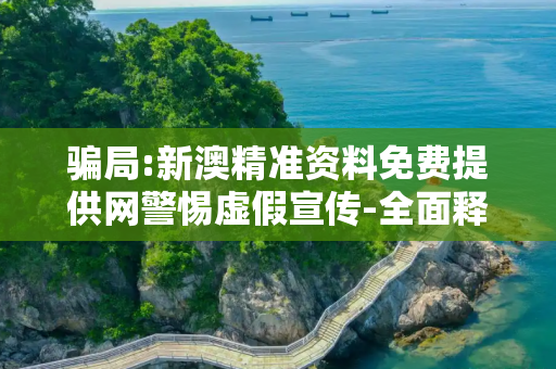 骗局:新澳精准资料免费提供网警惕虚假宣传-全面释义