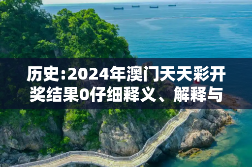 历史:2024年澳门天天彩开奖结果0仔细释义、解释与落实
