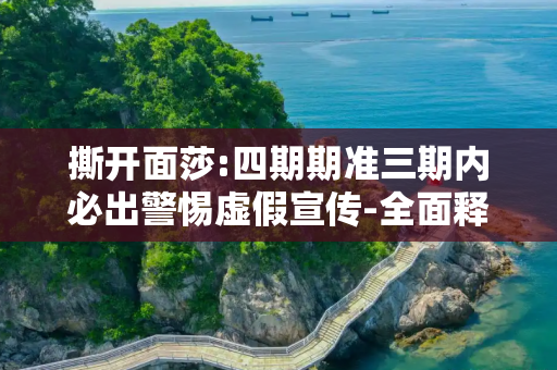 撕开面莎:四期期准三期内必出警惕虚假宣传-全面释义