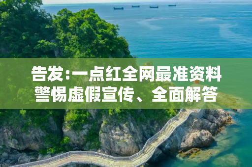 告发:一点红全网最准资料警惕虚假宣传、全面解答