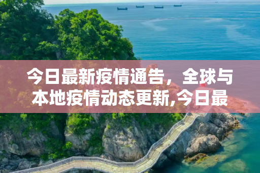 今日最新疫情通告，全球与本地疫情动态更新,今日最新疫情通告