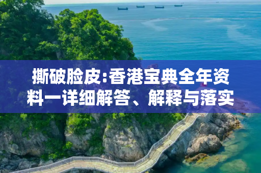 撕破脸皮:香港宝典全年资料一详细解答、解释与落实