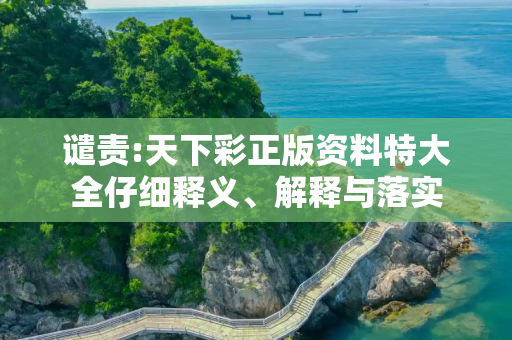 谴责:天下彩正版资料特大全仔细释义、解释与落实