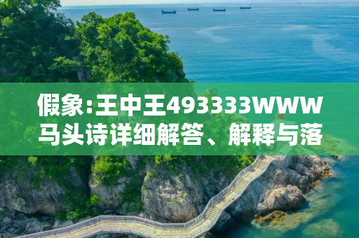 假象:王中王493333WWW马头诗详细解答、解释与落实