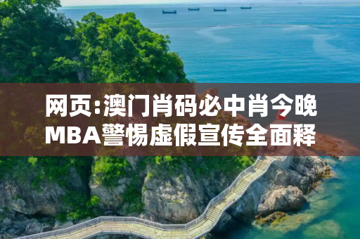 网页:澳门肖码必中肖今晚MBA警惕虚假宣传全面释义