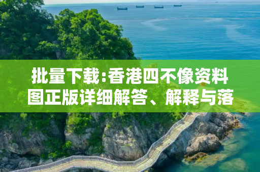 批量下载:香港四不像资料图正版详细解答、解释与落实