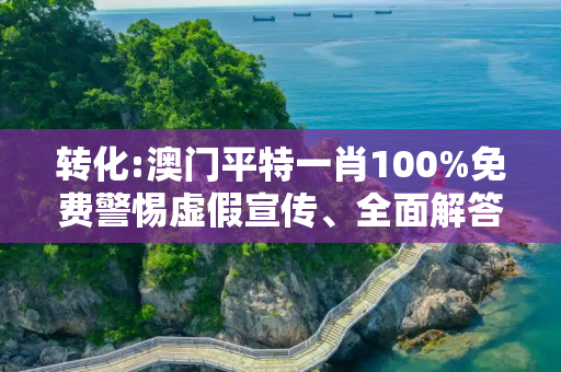 转化:澳门平特一肖100%免费警惕虚假宣传、全面解答