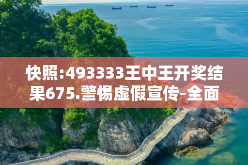 快照:493333王中王开奖结果675.警惕虚假宣传-全面释义、解释与落实