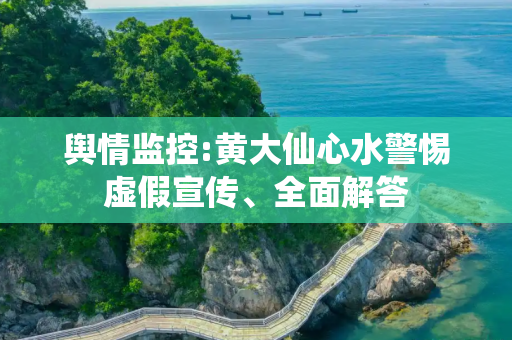 舆情监控:黄大仙心水警惕虚假宣传、全面解答