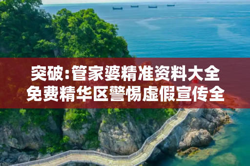 突破:管家婆精准资料大全免费精华区警惕虚假宣传全面释义