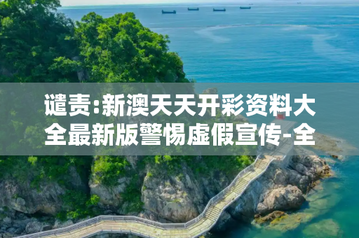 谴责:新澳天天开彩资料大全最新版警惕虚假宣传-全面释义