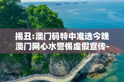 揭丑:澳门码特中准选今晚澳门网心水警惕虚假宣传-全面释义