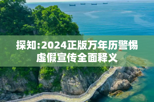 探知:2024正版万年历警惕虚假宣传全面释义