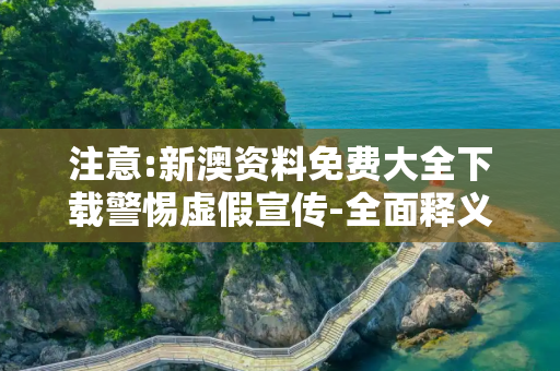 注意:新澳资料免费大全下载警惕虚假宣传-全面释义