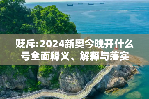 贬斥:2024新奥今晚开什么号全面释义、解释与落实