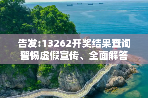 告发:13262开奖结果查询警惕虚假宣传、全面解答