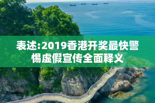 表述:2019香港开奖最快警惕虚假宣传全面释义