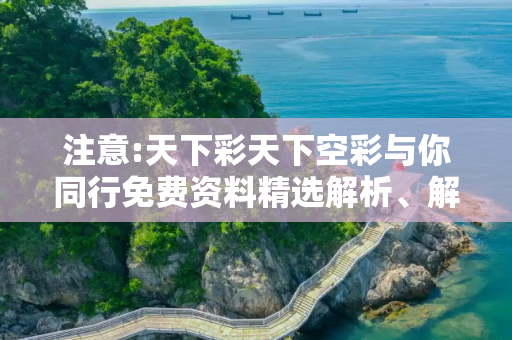 注意:天下彩天下空彩与你同行免费资料精选解析、解释与落实