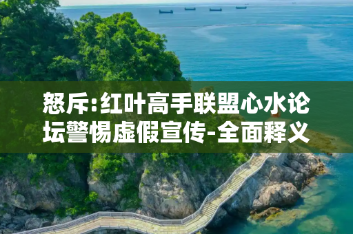 怒斥:红叶高手联盟心水论坛警惕虚假宣传-全面释义