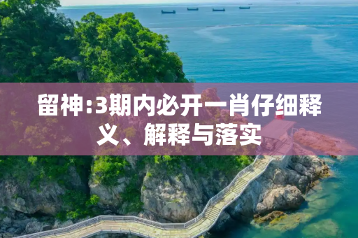 留神:3期内必开一肖仔细释义、解释与落实
