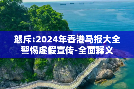 怒斥:2024年香港马报大全警惕虚假宣传-全面释义