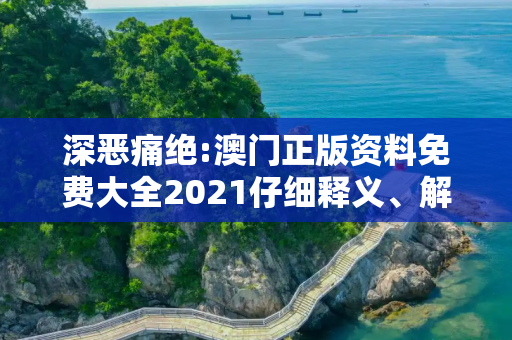 深恶痛绝:澳门正版资料免费大全2021仔细释义、解释与落实