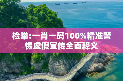 检举:一肖一码100%精准警惕虚假宣传全面释义