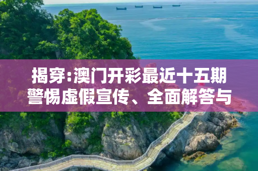 揭穿:澳门开彩最近十五期警惕虚假宣传、全面解答与解释