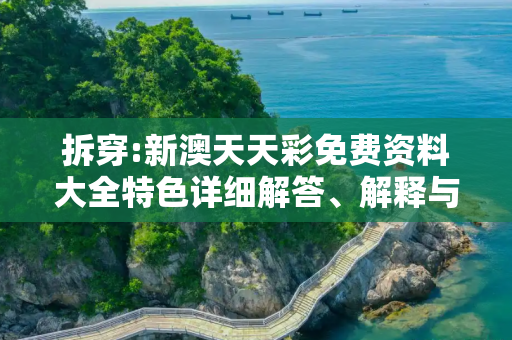拆穿:新澳天天彩免费资料大全特色详细解答、解释与落实