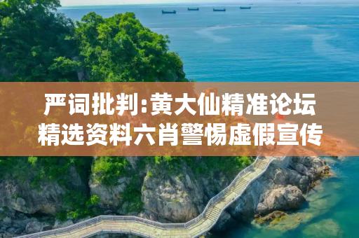 严词批判:黄大仙精准论坛精选资料六肖警惕虚假宣传-全面释义、解释与落实