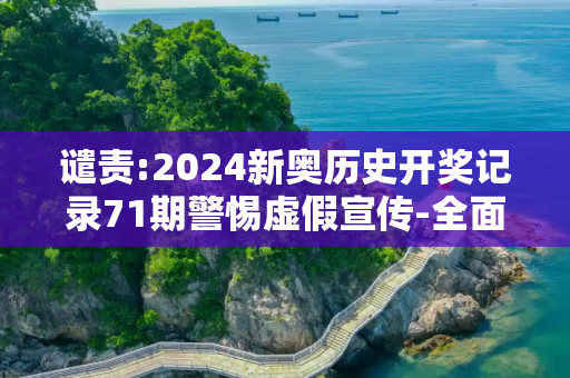 谴责:2024新奥历史开奖记录71期警惕虚假宣传-全面释义