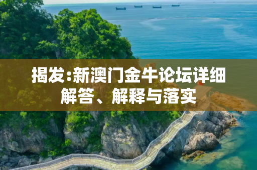 揭发:新澳门金牛论坛详细解答、解释与落实