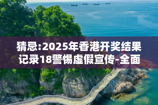猜忌:2025年香港开奖结果记录18警惕虚假宣传-全面释义