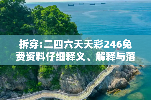 拆穿:二四六天天彩246免费资料仔细释义、解释与落实