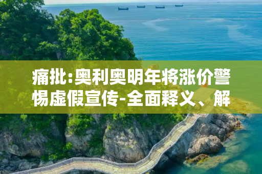 痛批:奥利奥明年将涨价警惕虚假宣传-全面释义、解释与落实