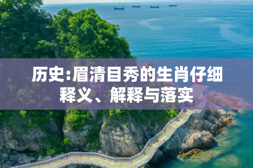 历史:眉清目秀的生肖仔细释义、解释与落实
