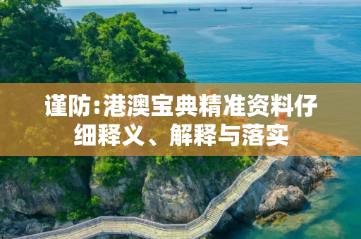 谨防:港澳宝典精准资料仔细释义、解释与落实