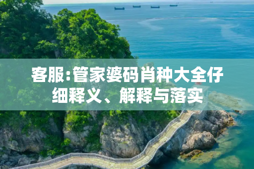 客服:管家婆码肖种大全仔细释义、解释与落实