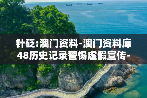 针砭:澳门资料-澳门资料库48历史记录警惕虚假宣传-全面释义