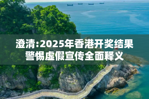澄清:2025年香港开奖结果警惕虚假宣传全面释义