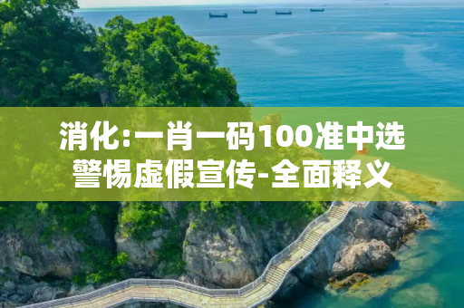 消化:一肖一码100准中选警惕虚假宣传-全面释义